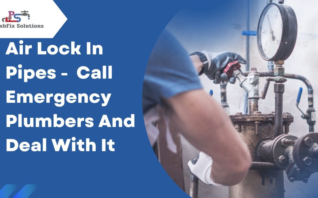 Air Lock In Pipes – Call Emergency Plumbers And Deal With It