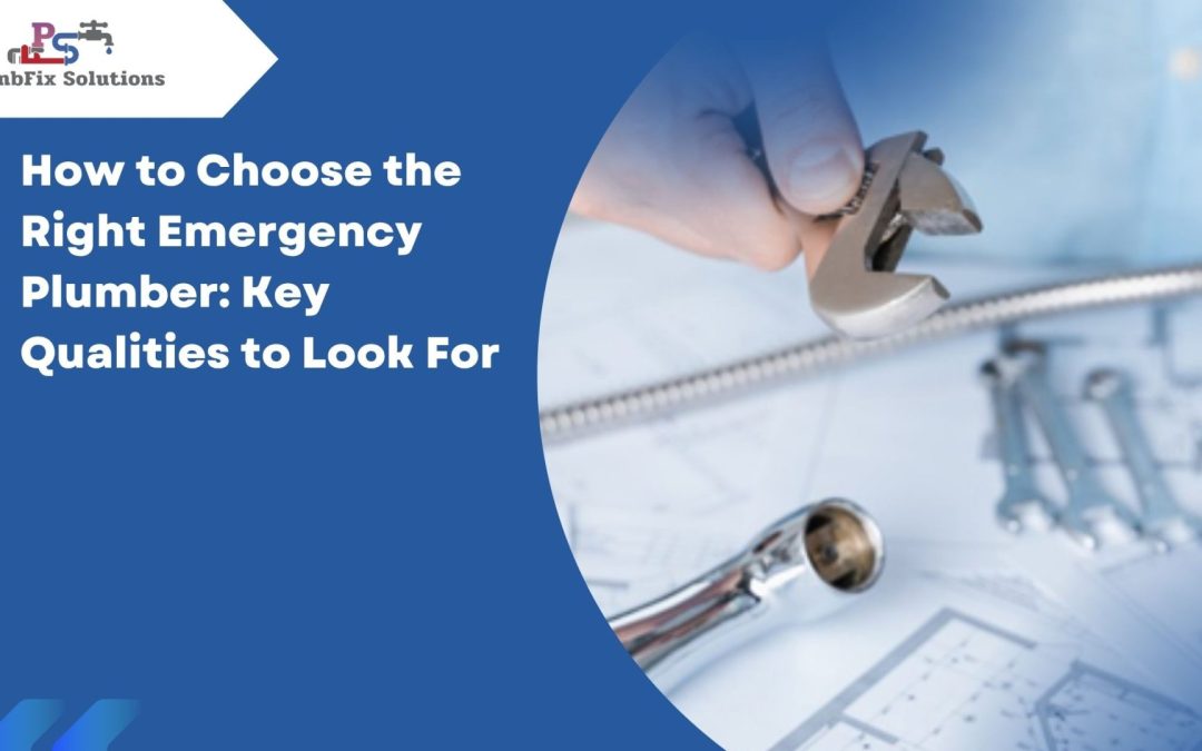 How to Choose the Right Emergency Plumber: Key Qualities to Look For